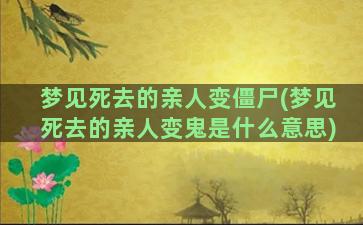 梦见死去的亲人变僵尸(梦见死去的亲人变鬼是什么意思)