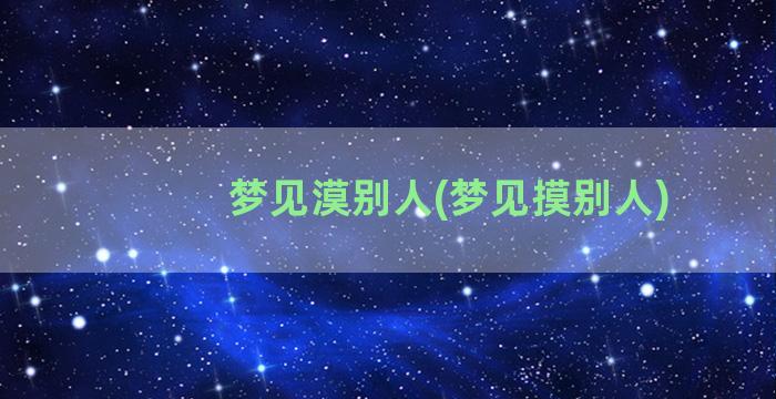 梦见漠别人(梦见摸别人)