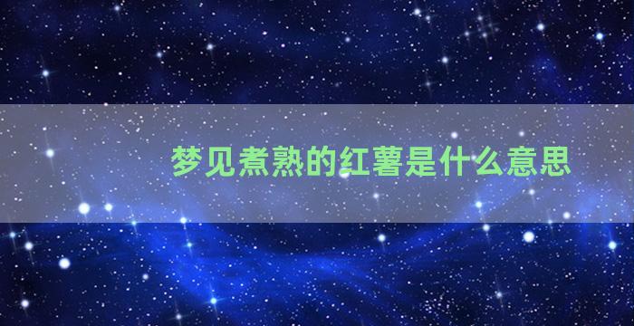 梦见煮熟的红薯是什么意思