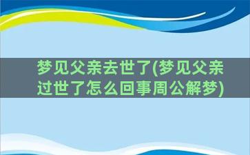 梦见父亲去世了(梦见父亲过世了怎么回事周公解梦)