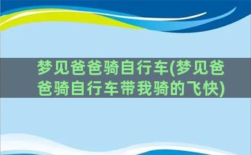 梦见爸爸骑自行车(梦见爸爸骑自行车带我骑的飞快)