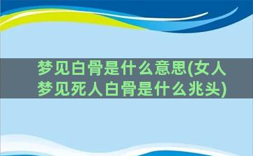 梦见白骨是什么意思(女人梦见死人白骨是什么兆头)