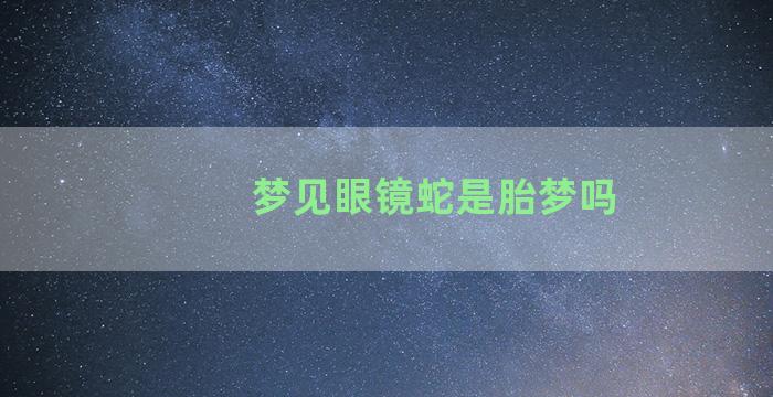 梦见眼镜蛇是胎梦吗