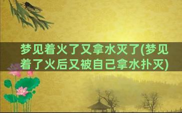 梦见着火了又拿水灭了(梦见着了火后又被自己拿水扑灭)