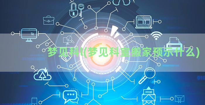 梦见科l(梦见科室搬家预示什么)