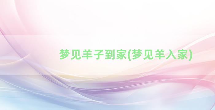 梦见羊子到家(梦见羊入家)