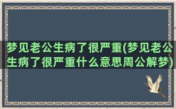 梦见老公生病了很严重(梦见老公生病了很严重什么意思周公解梦)