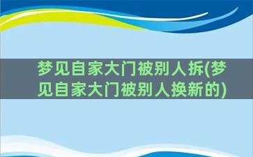 梦见自家大门被别人拆(梦见自家大门被别人换新的)