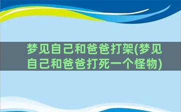 梦见自己和爸爸打架(梦见自己和爸爸打死一个怪物)