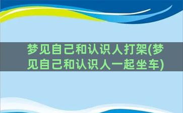 梦见自己和认识人打架(梦见自己和认识人一起坐车)