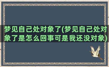 梦见自己处对象了(梦见自己处对象了是怎么回事可是我还没对象)