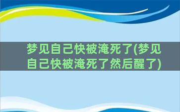 梦见自己快被淹死了(梦见自己快被淹死了然后醒了)