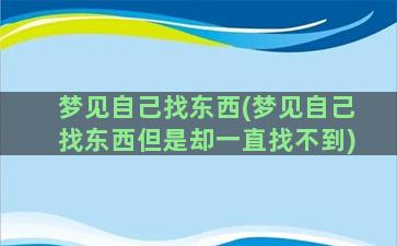 梦见自己找东西(梦见自己找东西但是却一直找不到)