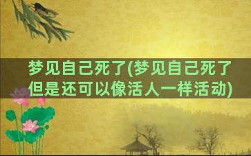 梦见自己死了(梦见自己死了但是还可以像活人一样活动)