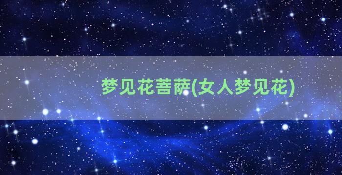 梦见花菩萨(女人梦见花)