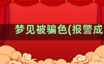 梦见被骗色(报警成功)