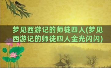 梦见西游记的师徒四人(梦见西游记的师徒四人金光闪闪)