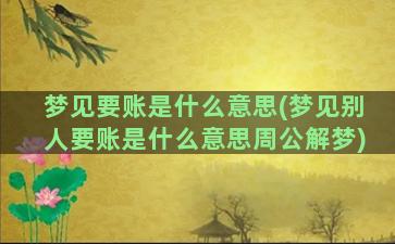 梦见要账是什么意思(梦见别人要账是什么意思周公解梦)