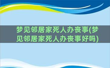 梦见邻居家死人办丧事(梦见邻居家死人办丧事好吗)