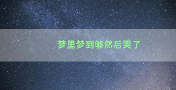 梦里梦到够然后哭了