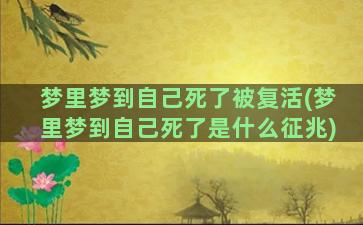 梦里梦到自己死了被复活(梦里梦到自己死了是什么征兆)