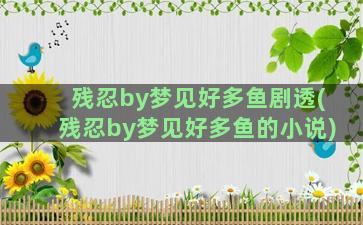 残忍by梦见好多鱼剧透(残忍by梦见好多鱼的小说)