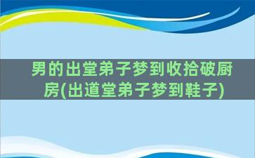 男的出堂弟子梦到收拾破厨房(出道堂弟子梦到鞋子)