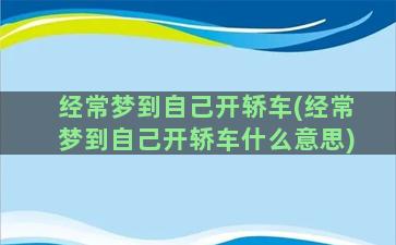 经常梦到自己开轿车(经常梦到自己开轿车什么意思)