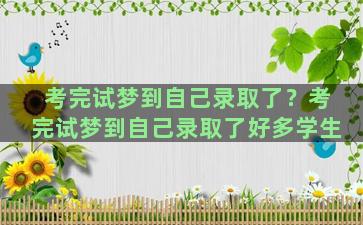 考完试梦到自己录取了？考完试梦到自己录取了好多学生