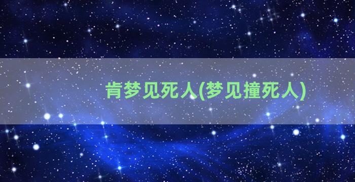 肯梦见死人(梦见撞死人)