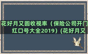 花好月又圆收视率（保险公司开门红口号大全2019）(花好月又圆收视率多高)