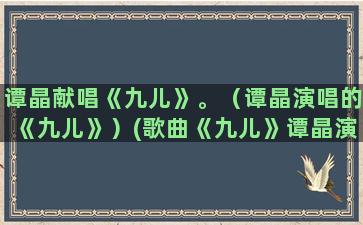 谭晶献唱《九儿》。（谭晶演唱的《九儿》）(歌曲《九儿》谭晶演唱)