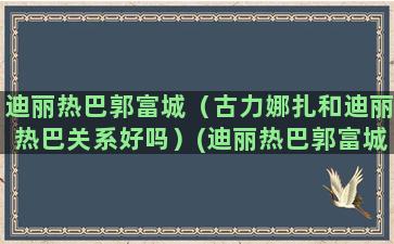 迪丽热巴郭富城（古力娜扎和迪丽热巴关系好吗）(迪丽热巴郭富城跳舞)