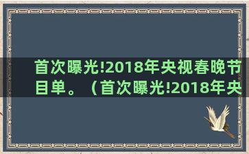 首次曝光!2018年央视春晚节目单。（首次曝光!2018年央视春晚节目单视频）(新冠后遗症首次曝光)