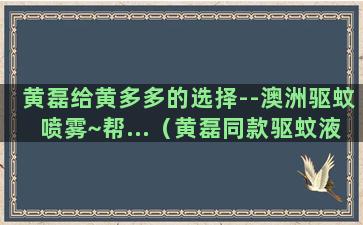 黄磊给黄多多的选择--澳洲驱蚊喷雾~帮...（黄磊同款驱蚊液）(黄磊黄多多八卦)